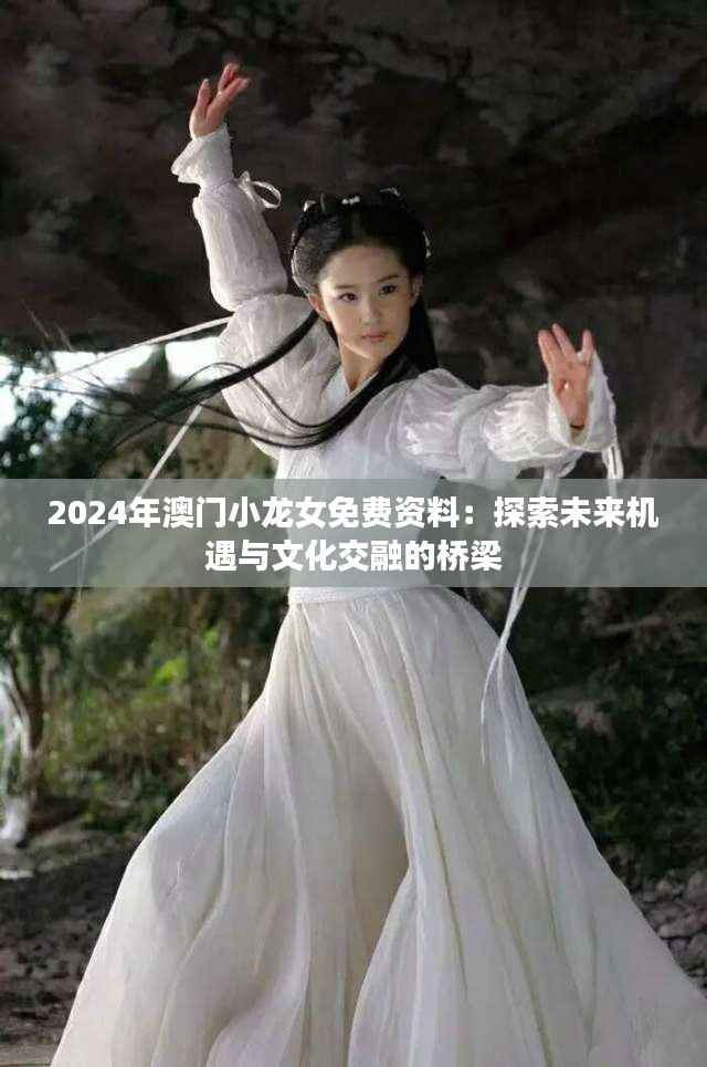 2024年澳门小龙女免费资料:探索未来机遇与文化交融的桥梁