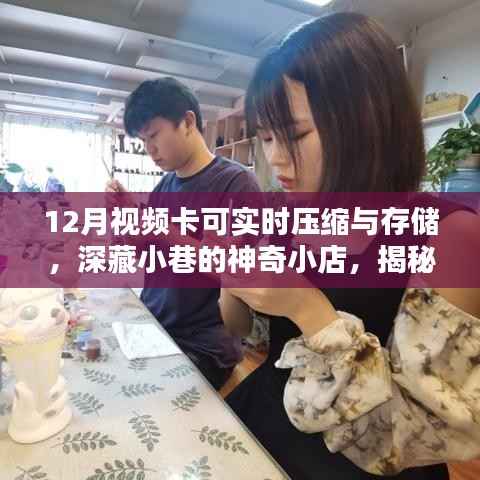 揭秘深藏小巷的神奇小店,十二月视频卡的实时压缩与存储奥秘