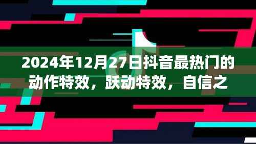 揭秘抖音热门动作特效背后的励志故事,跃动特效与自信之光(2024年12月27日更新)