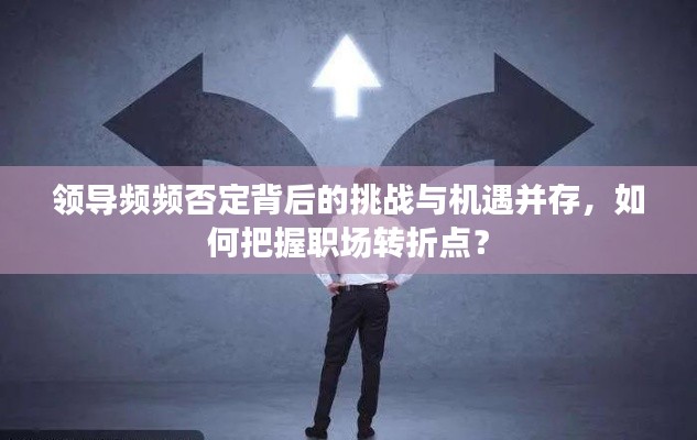 领导频频否定背后的挑战与机遇并存,如何把握职场转折点?