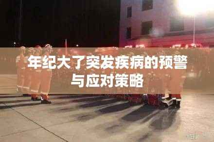 年纪大了突发疾病的预警与应对策略