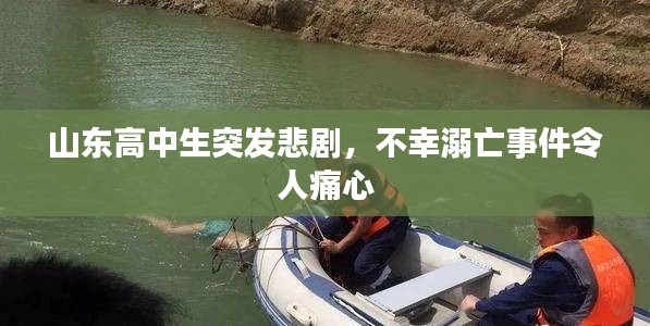 山东高中生突发悲剧,不幸溺亡事件令人痛心
