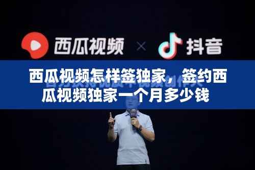 西瓜视频怎样签独家,签约西瓜视频独家一个月多少钱