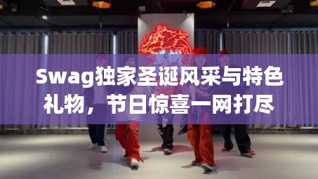Swag独家圣诞风采与特色礼物,节日惊喜一网打尽