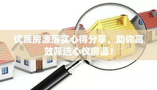 优质房源落实心得分享,助你高效筛选心仪房源!