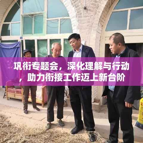 巩衔专题会,深化理解与行动,助力衔接工作迈上新台阶