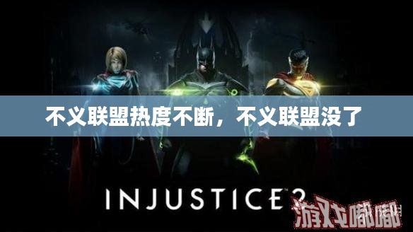 不义联盟热度不断,不义联盟没了