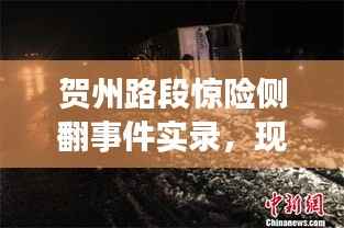 贺州路段惊险侧翻事件实录,现场情况大揭秘
