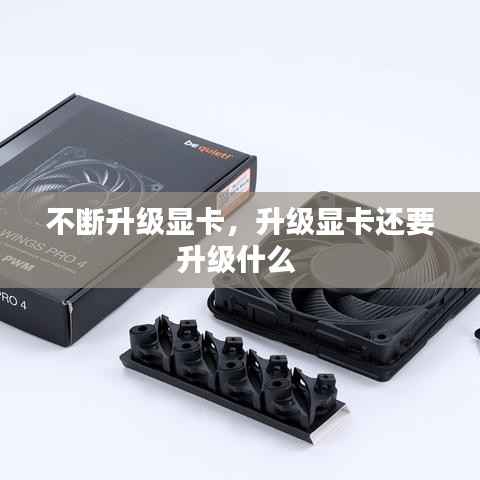 不断升级显卡,升级显卡还要升级什么