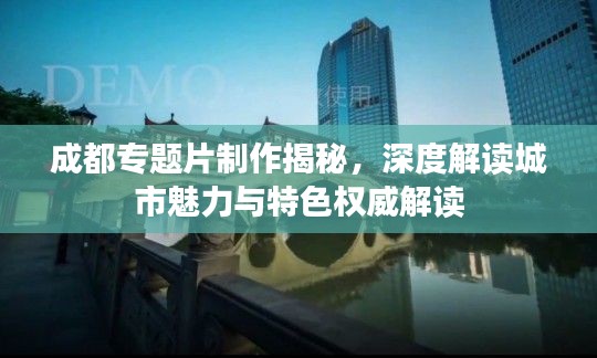 成都专题片制作揭秘,深度解读城市魅力与特色权威解读