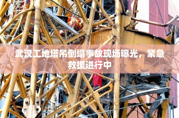 武汉工地塔吊倒塌事故现场曝光,紧急救援进行中