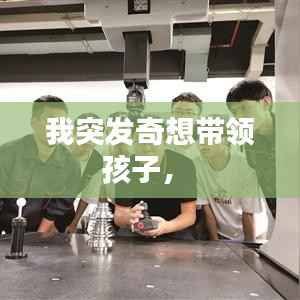 我突发奇想带领孩子,