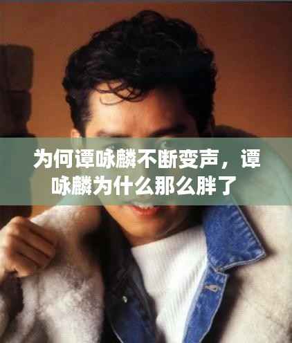 为何谭咏麟不断变声,谭咏麟为什么那么胖了