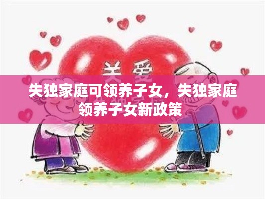 失独家庭可领养子女,失独家庭领养子女新政策