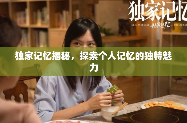 独家记忆揭秘,探索个人记忆的独特魅力