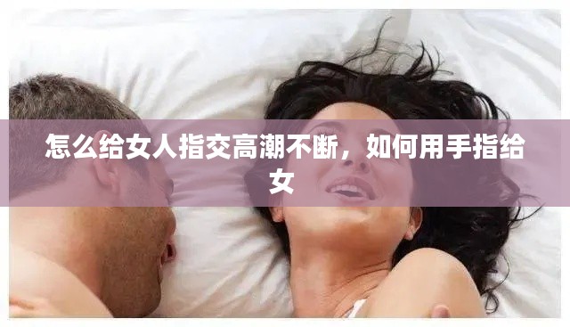 怎么给女人指交高潮不断,如何用手指给女