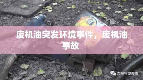 废机油突发环境事件，废机油事故 