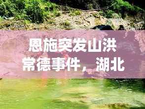 恩施突发山洪常德事件，湖北恩施山洪遇难人数 