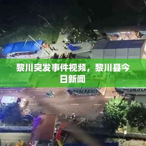 黎川突发事件视频,黎川县今日新闻