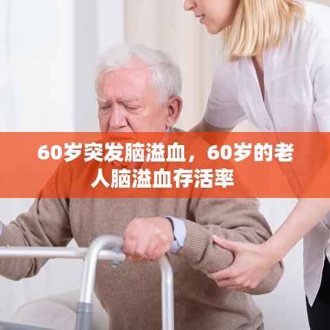 60岁突发脑溢血,60岁的老人脑溢血存活率