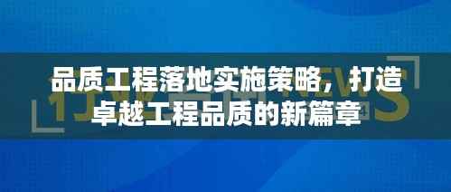 品质工程落地实施策略,打造卓越工程品质的新篇章