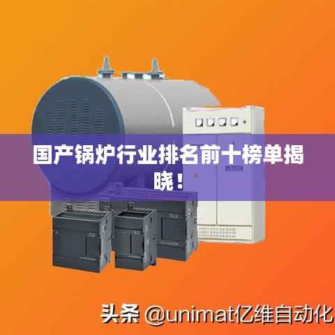 国产锅炉行业排名前十榜单揭晓!