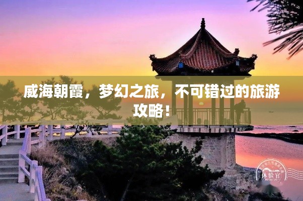 威海朝霞，梦幻之旅，不可错过的旅游攻略！