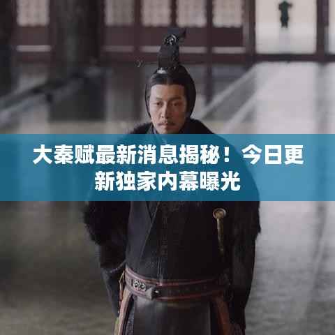 大秦赋最新消息揭秘!今日更新独家内幕曝光