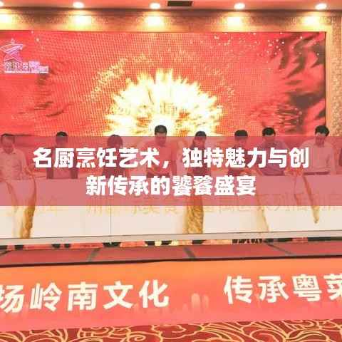 名厨烹饪艺术,独特魅力与创新传承的饕餮盛宴