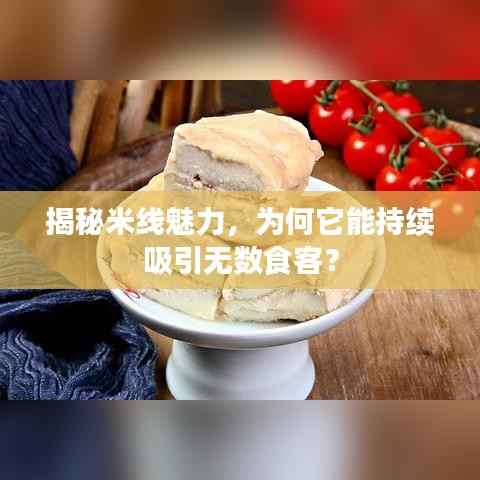 揭秘米线魅力,为何它能持续吸引无数食客?