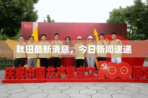 秋田最新消息,今日新闻速递