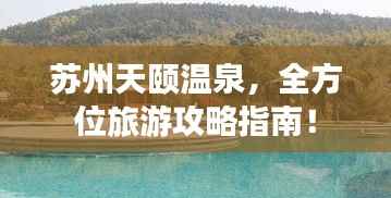 苏州天颐温泉，全方位旅游攻略指南！
