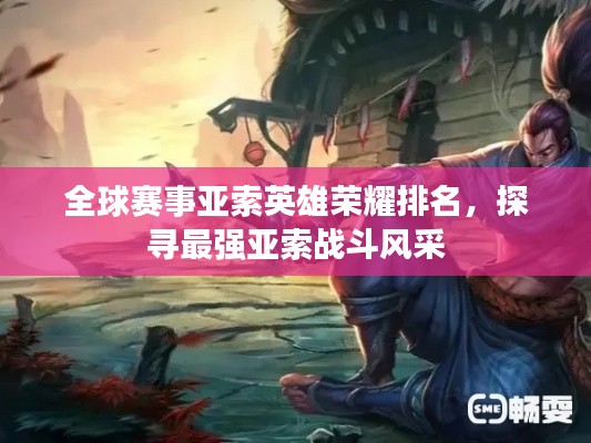 全球赛事亚索英雄荣耀排名，探寻最强亚索战斗风采
