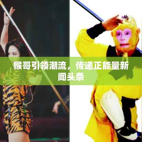 猴哥引领潮流,传递正能量新闻头条