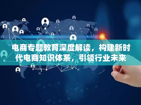 电商专题教育深度解读,构建新时代电商知识体系,引领行业未来!