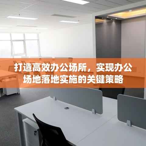 打造高效办公场所,实现办公场地落地实施的关键策略