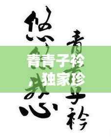 青青子衿，独家珍藏的珍贵回忆