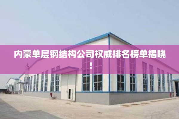 内蒙单层钢结构公司权威排名榜单揭晓!