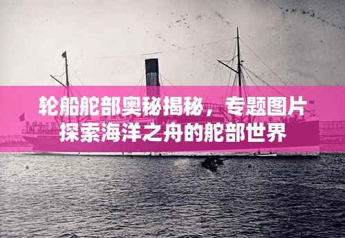 轮船舵部奥秘揭秘,专题图片探索海洋之舟的舵部世界