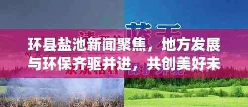 环县盐池新闻聚焦,地方发展与环保齐驱并进,共创美好未来