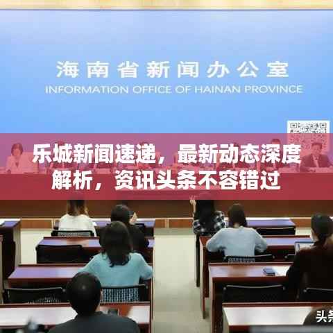 乐城新闻速递，最新动态深度解析，资讯头条不容错过