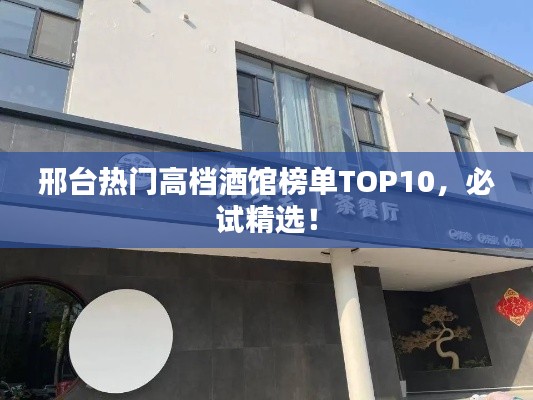 邢台热门高档酒馆榜单TOP10,必试精选!