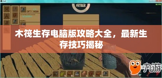 木筏生存电脑版攻略大全,最新生存技巧揭秘