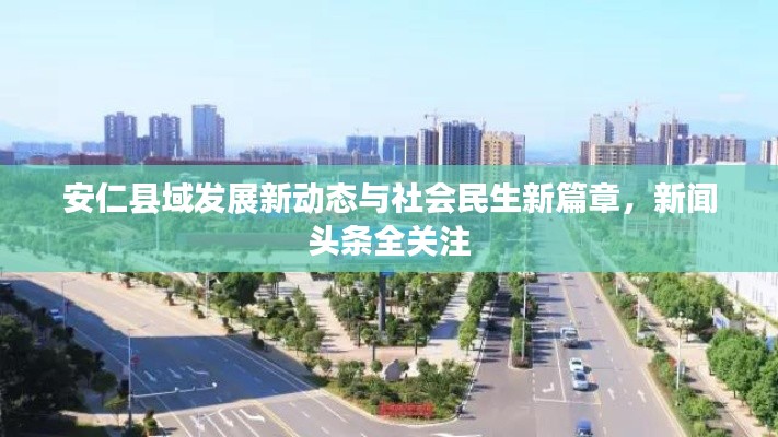 安仁县域发展新动态与社会民生新篇章,新闻头条全关注