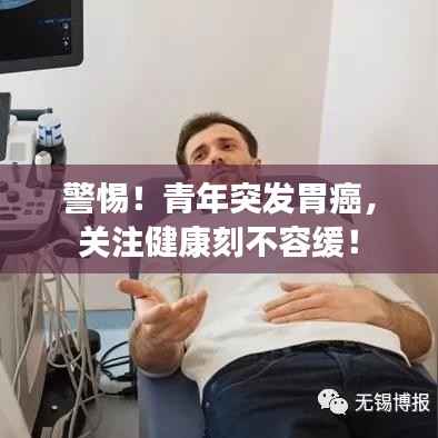 警惕!青年突发胃癌,关注健康刻不容缓!