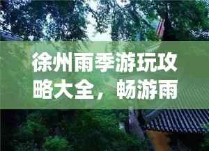徐州雨季游玩攻略大全,畅游雨中之城!