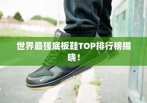 世界最强底板鞋TOP排行榜揭晓!