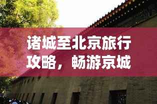 诸城至北京旅行攻略,畅游京城,体验不一样的文化之旅
