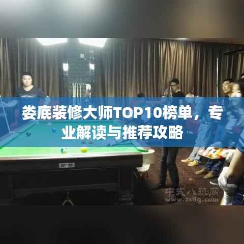 娄底装修大师TOP10榜单,专业解读与推荐攻略