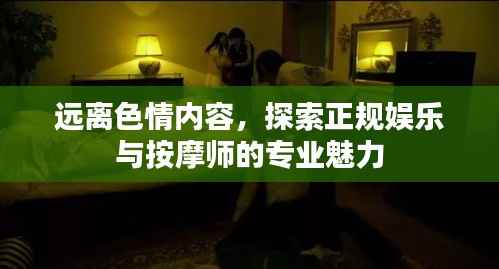 远离色情内容,探索正规娱乐与按摩师的专业魅力